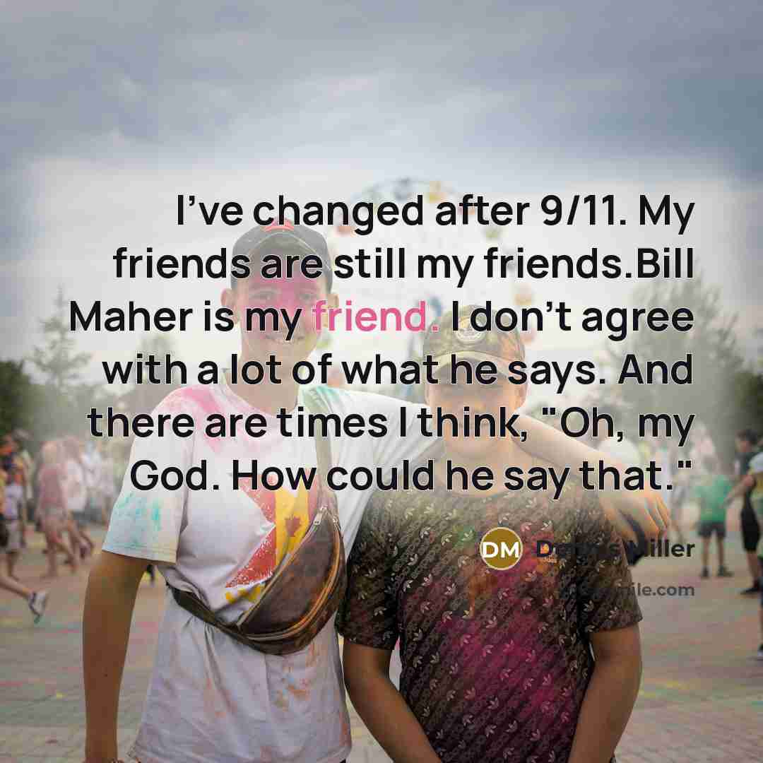 “I've changed after 9/11. My friends are still my friends.Bill…” quote by Dennis Miller