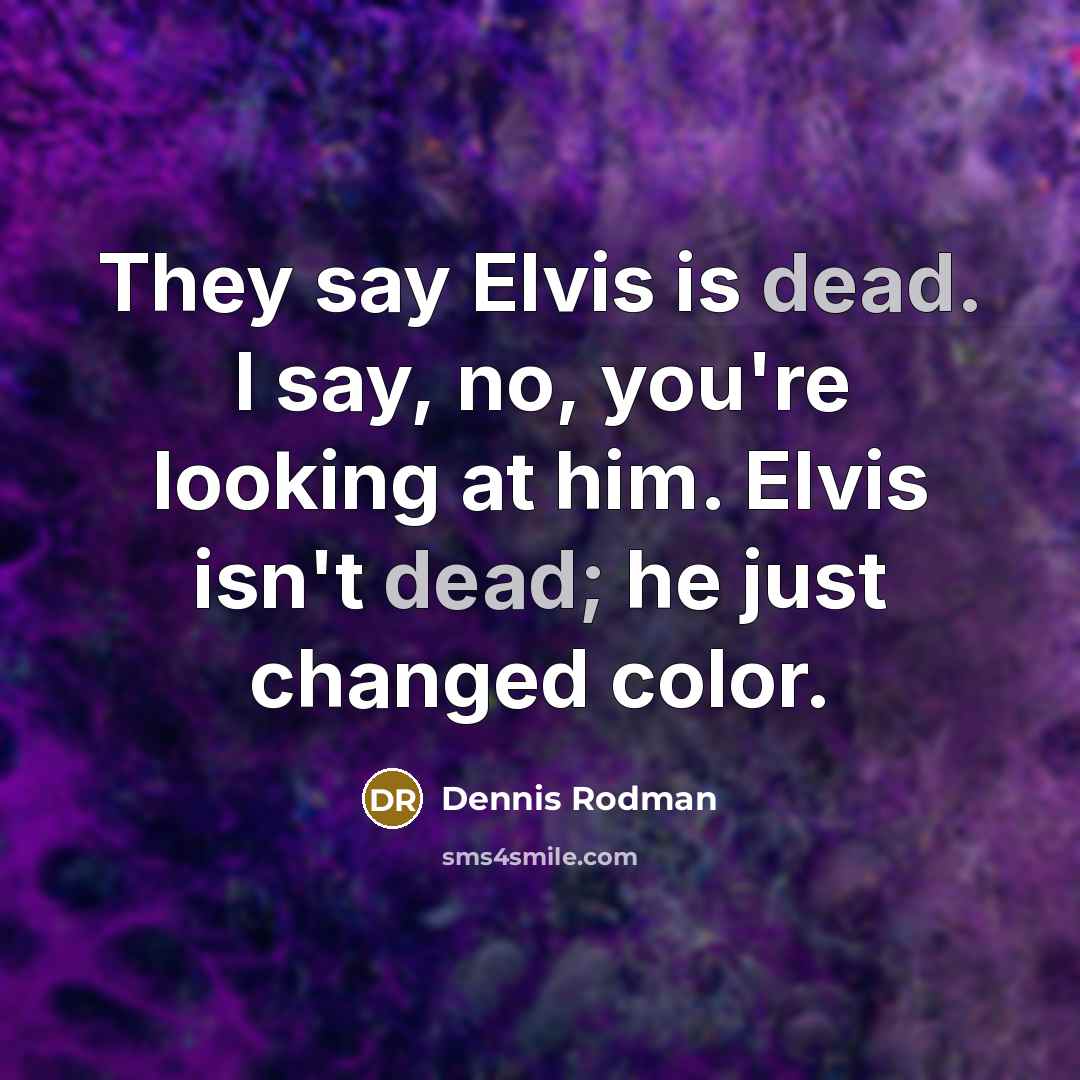“They say Elvis is dead. I say, no, you're looking…” quote by Dennis Rodman