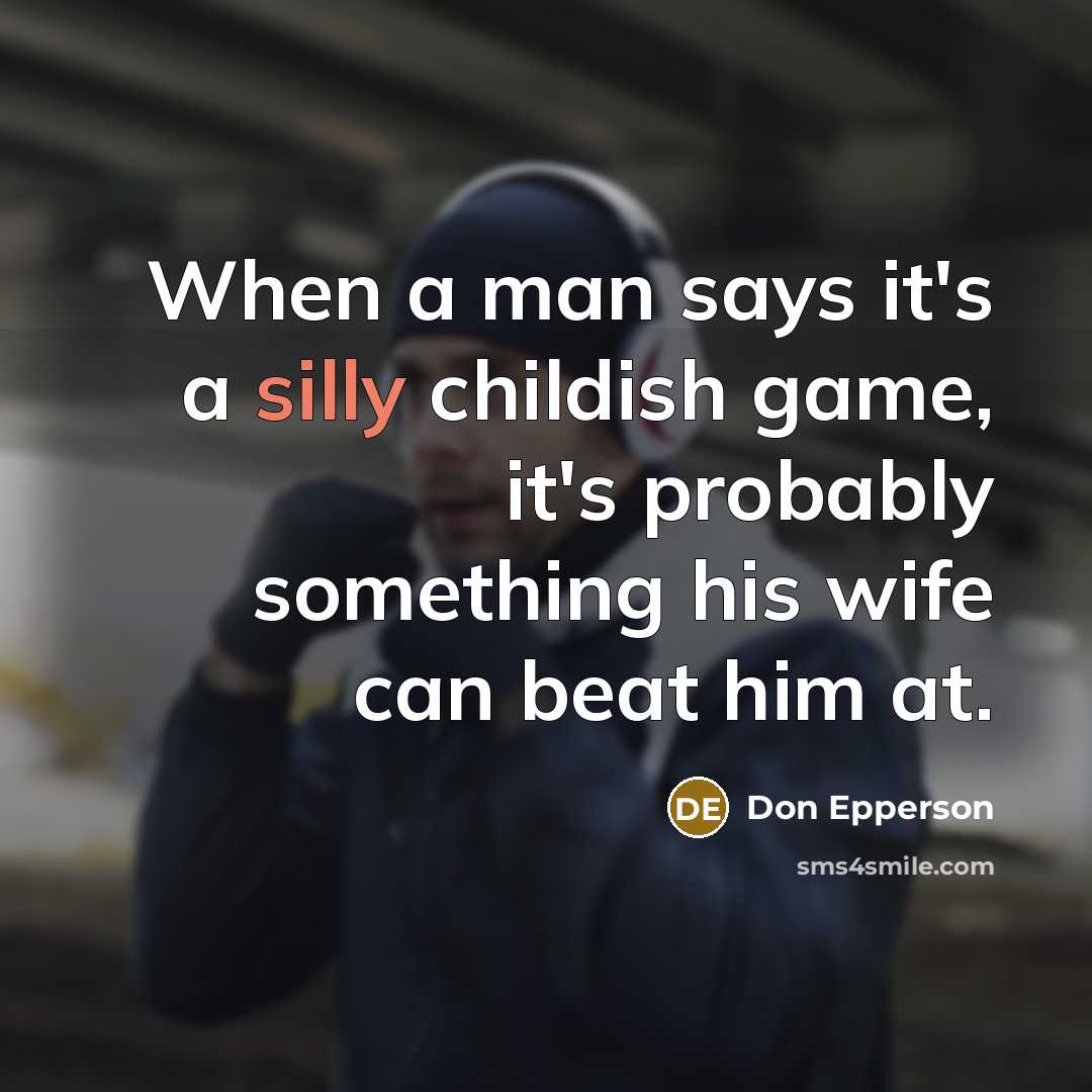 “When a man says it's a silly childish game, it's probably something his wife can beat him at.” quote by Don Epperson