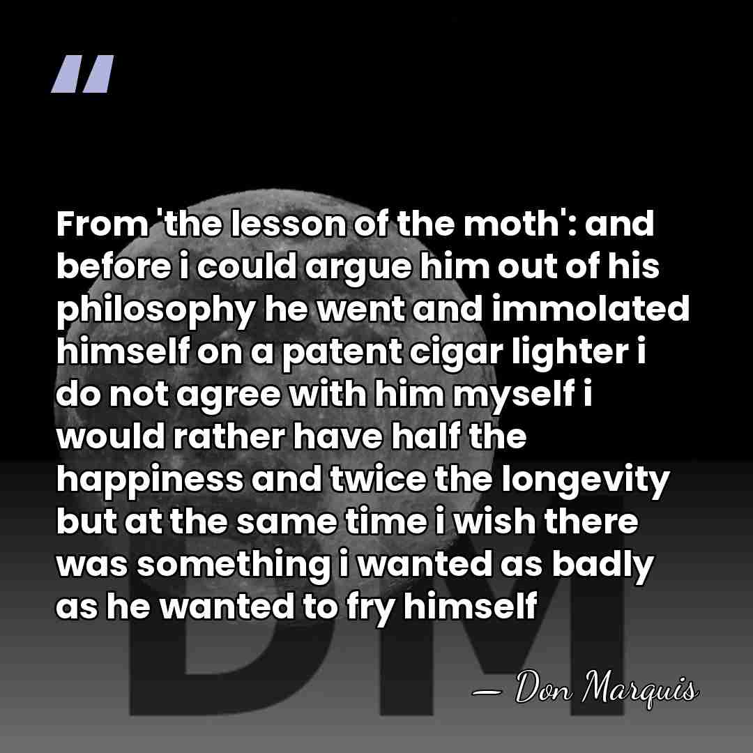 From 'the lesson of the moth': and before i could argue him&hellip; - Don Marquis