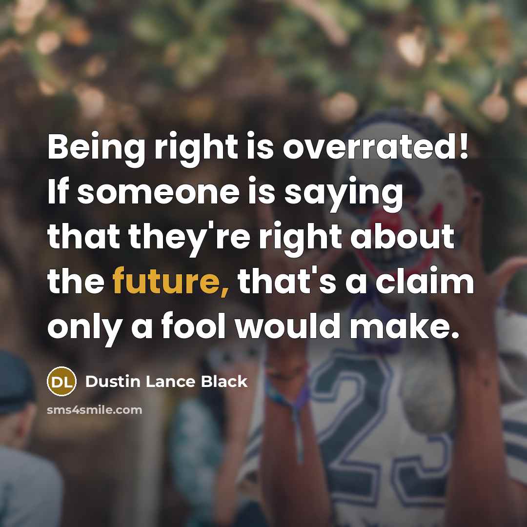 “Being right is overrated! If someone is saying that they're…” quote by Dustin Lance Black