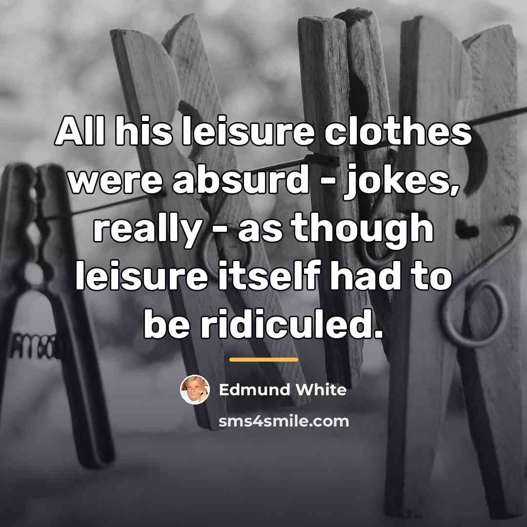 “All his leisure clothes were absurd - jokes, really -…” quote by Edmund White