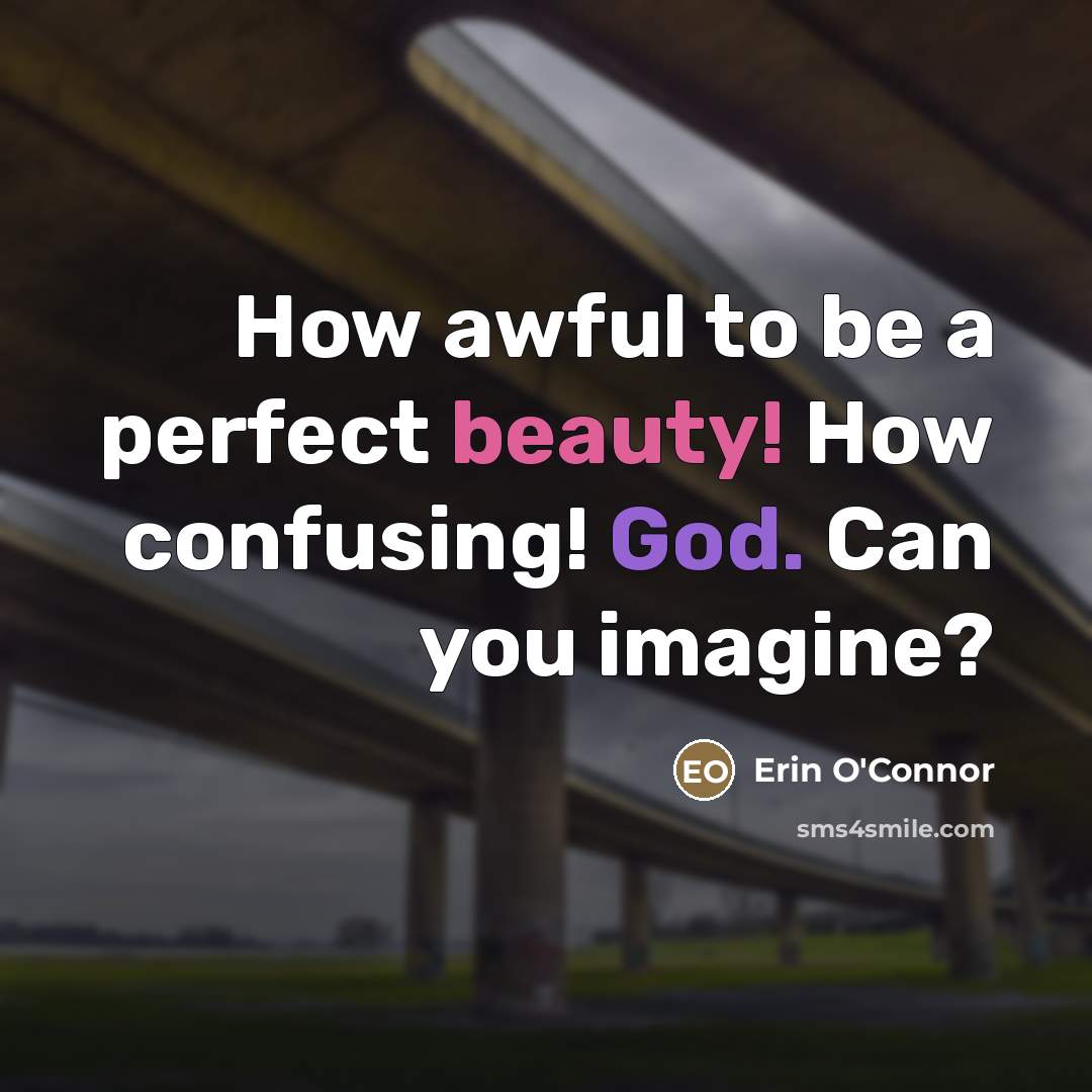 “How awful to be a perfect beauty! How confusing! God.…” quote by Erin O'Connor