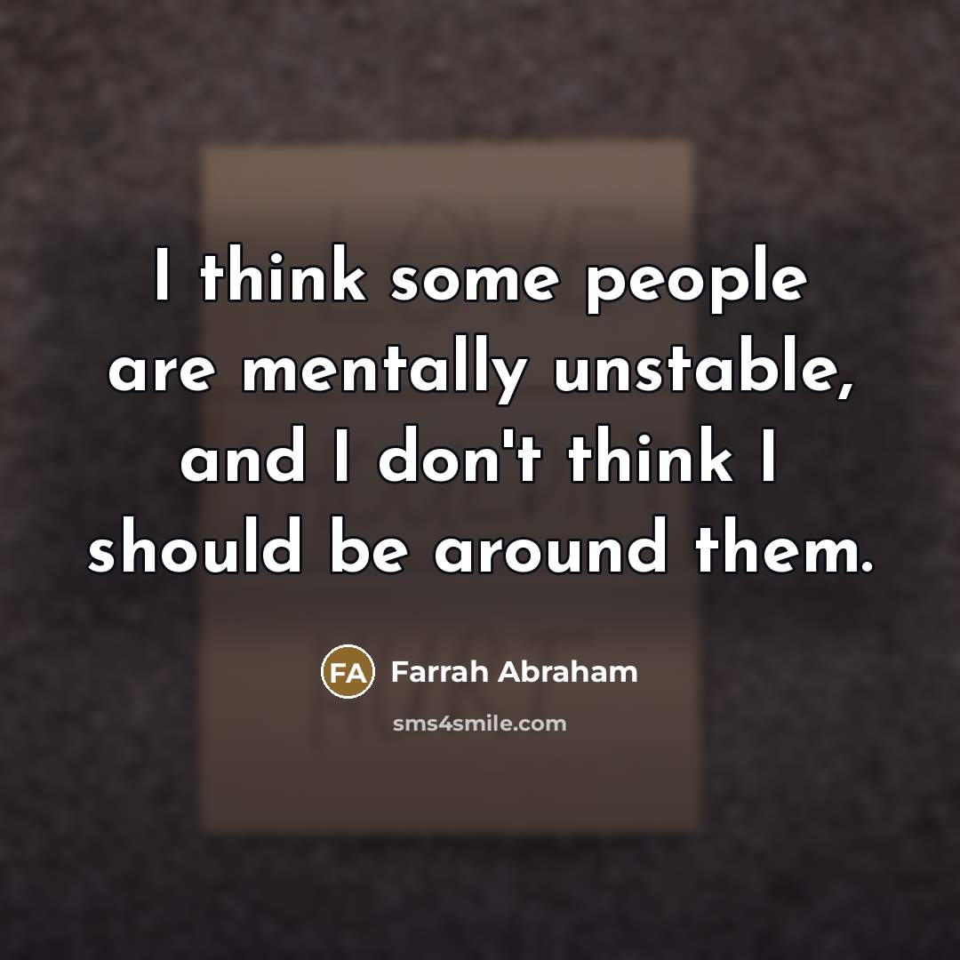 “I think some people are mentally unstable, and I don't…” quote by Farrah Abraham