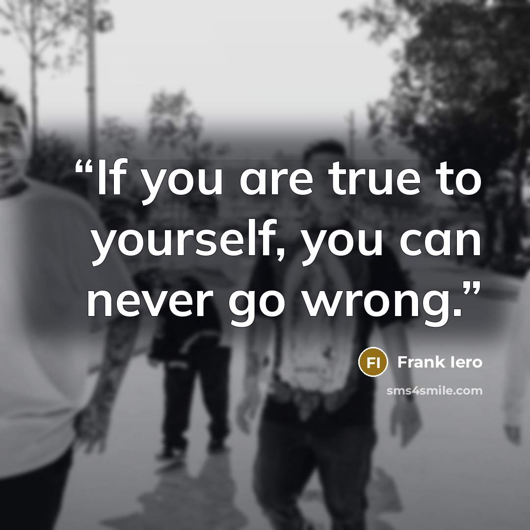“If you are true to yourself, you can never go wrong.” quote by Frank Iero