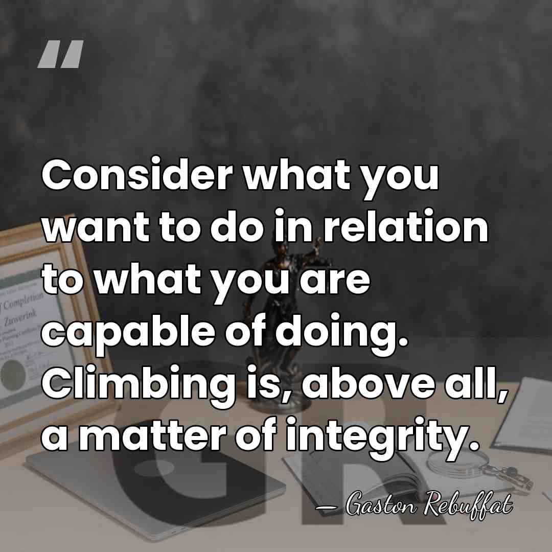 Consider what you want to do in relation to what you are&hellip; - Gaston Rebuffat