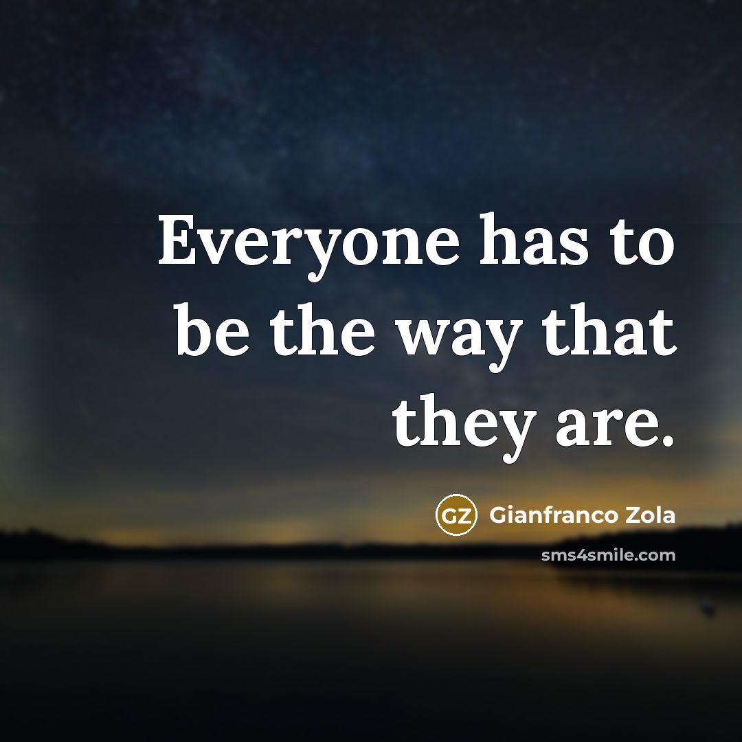 “Everyone has to be the way that they are.…” quote by Gianfranco Zola