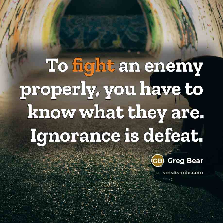 “To fight an enemy properly, you have to know what…” quote by Greg Bear