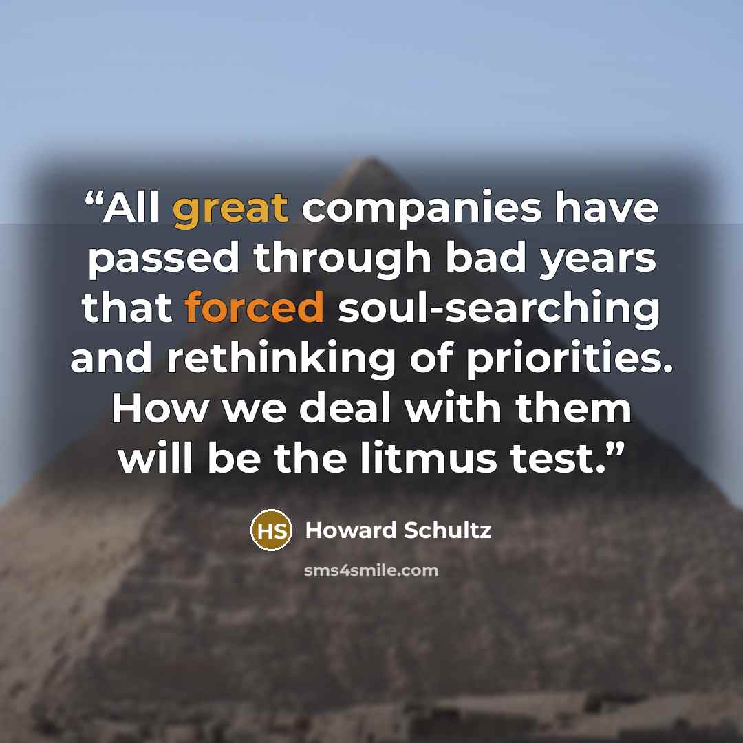“All great companies have passed through bad years that forced soul-searching and rethinking of priorities. How we deal with them will be the litmus test.” quote by Howard Schultz
