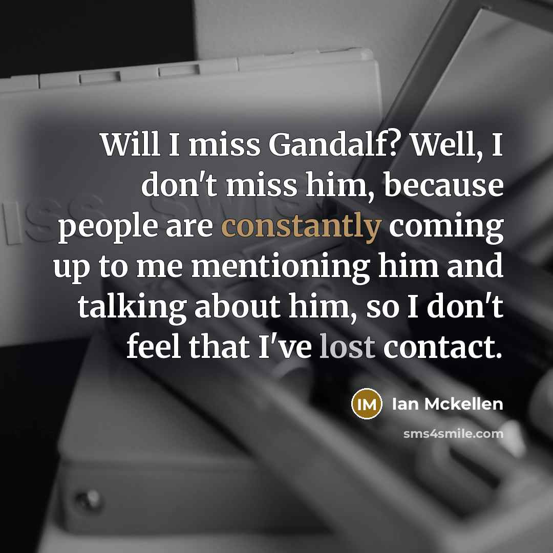 “Will I miss Gandalf? Well, I don't miss him, because…” quote by Ian Mckellen