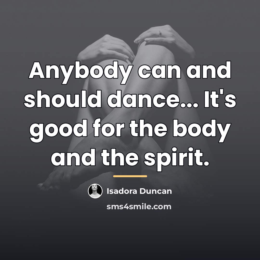 “Anybody can and should dance... It's good for the body…” quote by Isadora Duncan