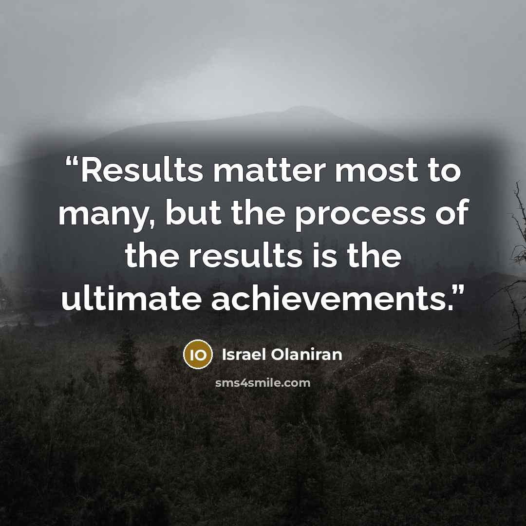 “Results matter most to many, but the process of the results is the ultimate achievements.” quote by Israel Olaniran