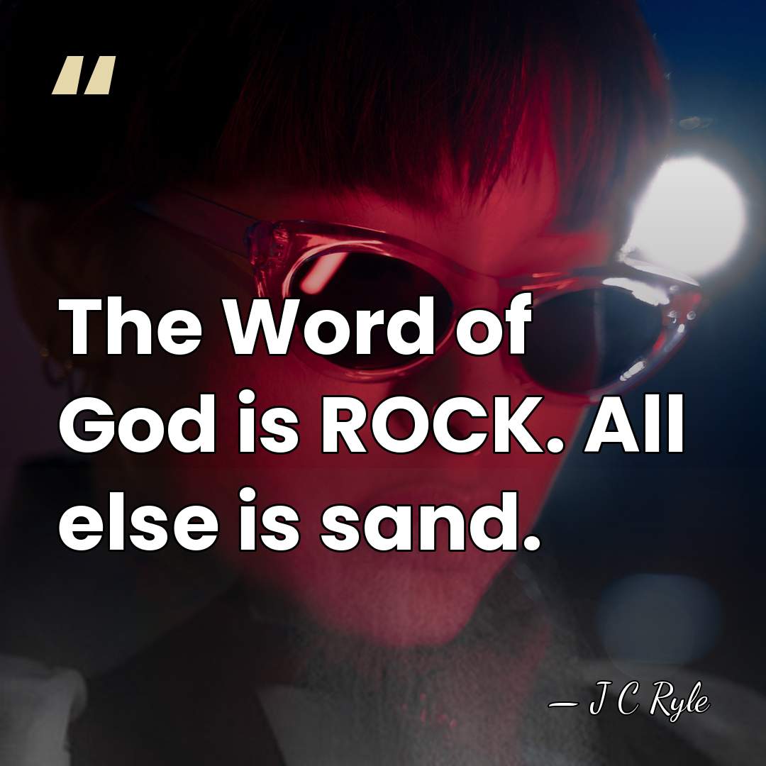 The Word of God is ROCK. All else is sand. - J C Ryle
