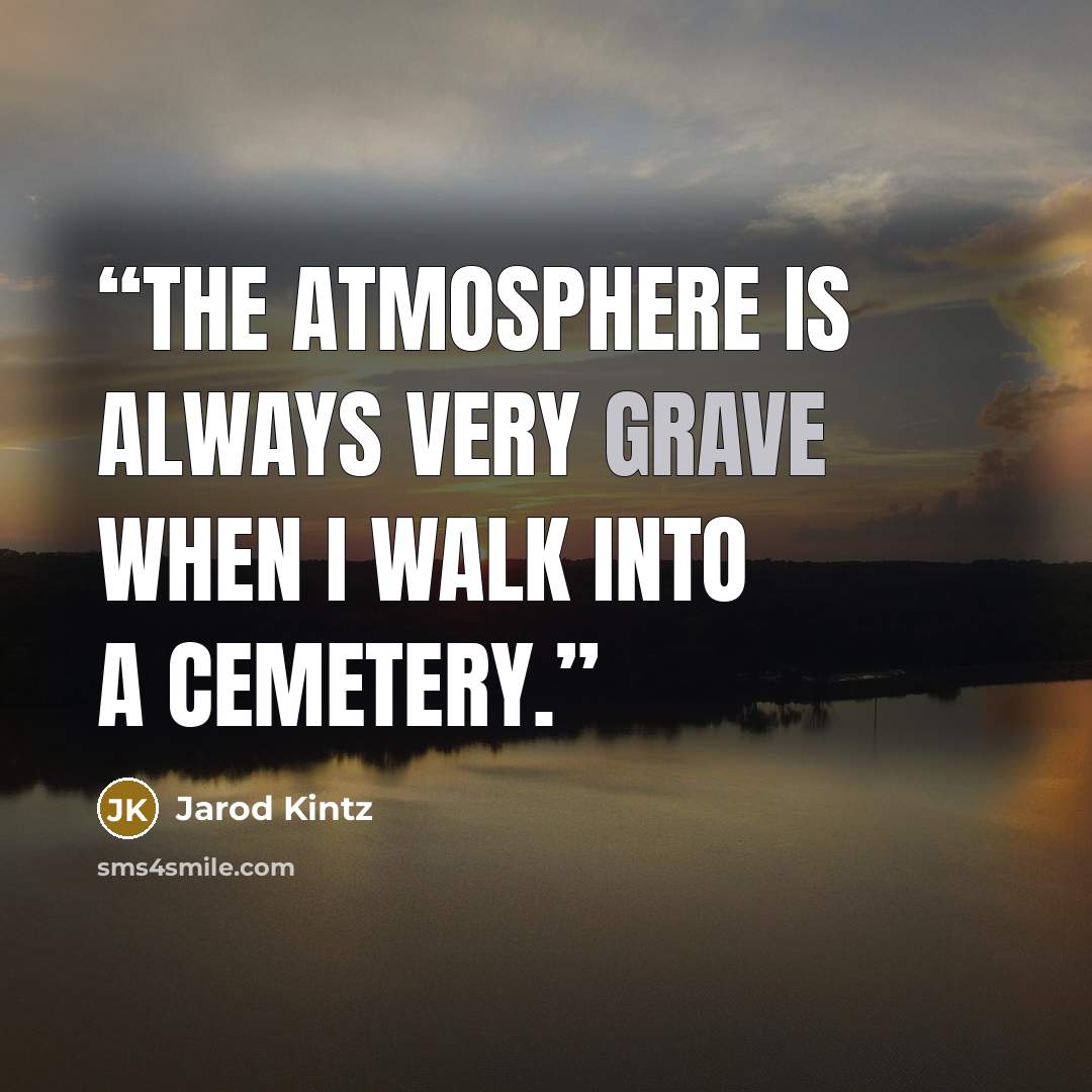 “The atmosphere is always very grave when I walk into a cemetery.” quote by Jarod Kintz