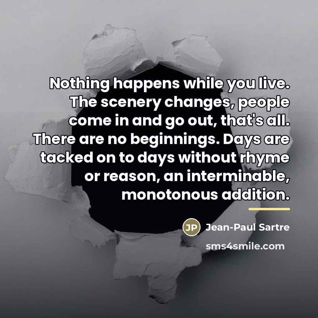 “Nothing happens while you live. The scenery changes, people come…” quote by Jean-Paul Sartre