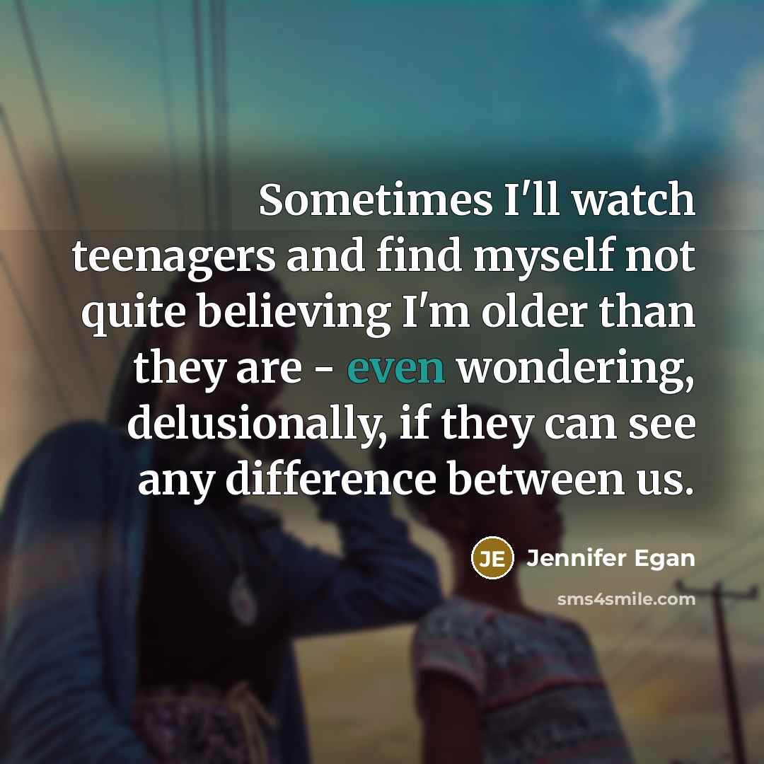 “Sometimes I'll watch teenagers and find myself not quite believing…” quote by Jennifer Egan