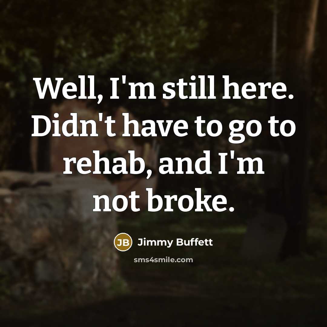 “Well, I'm still here. Didn't have to go to rehab,…” quote by Jimmy Buffett