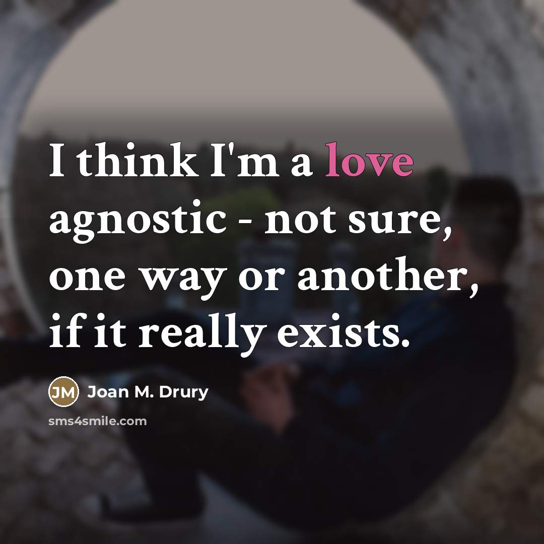 “I think I'm a love agnostic - not sure, one…” quote by Joan M. Drury