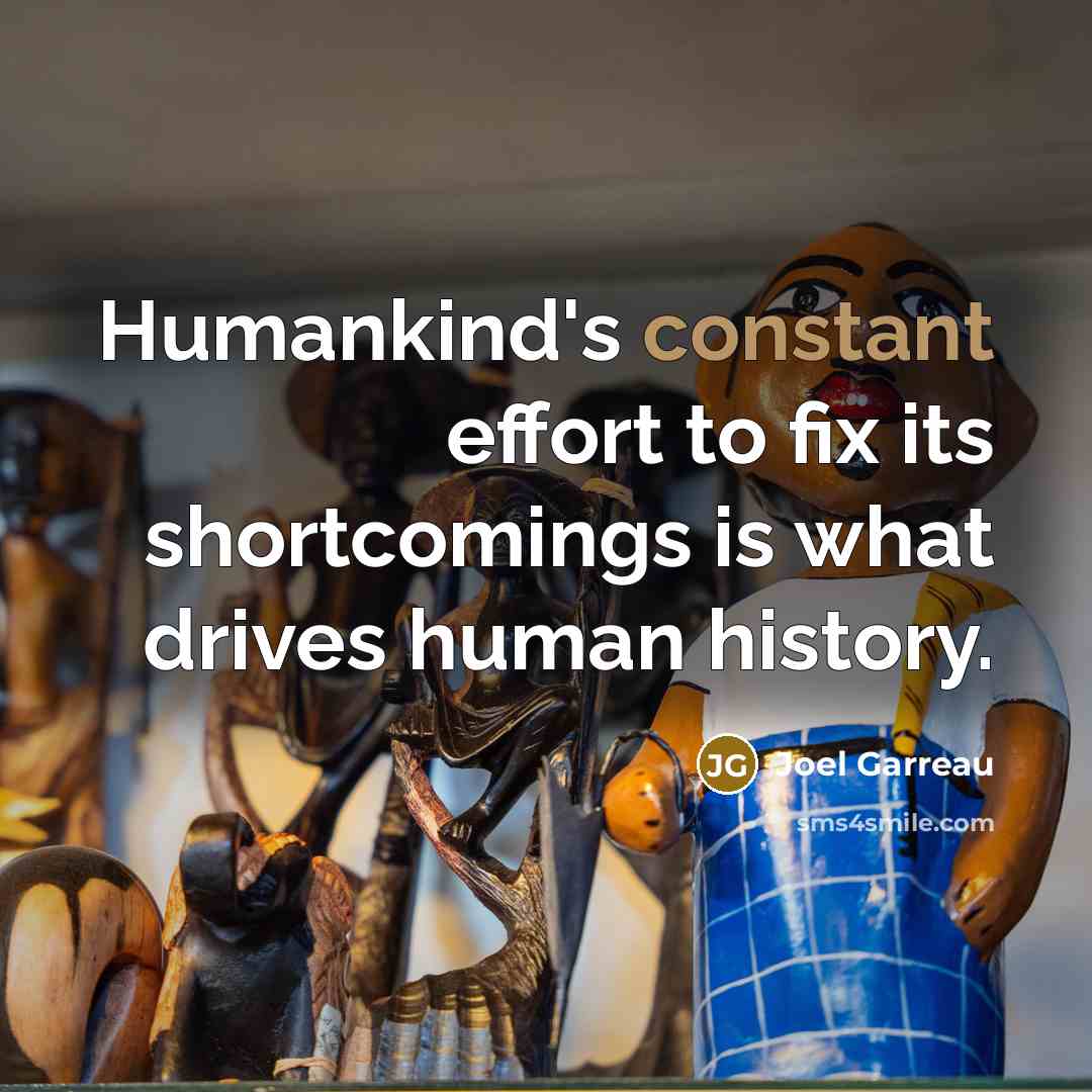 “Humankind's constant effort to fix its shortcomings is what drives…” quote by Joel Garreau