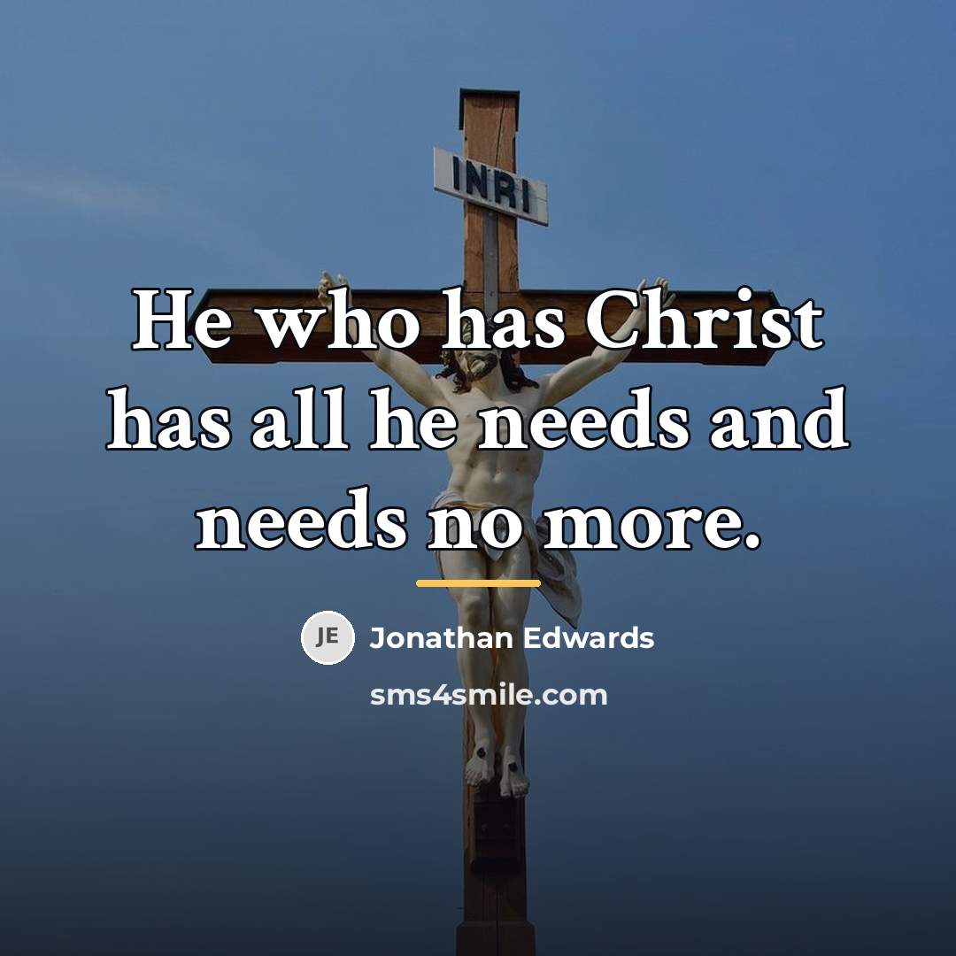 “He who has Christ has all he needs and needs…” quote by Jonathan Edwards