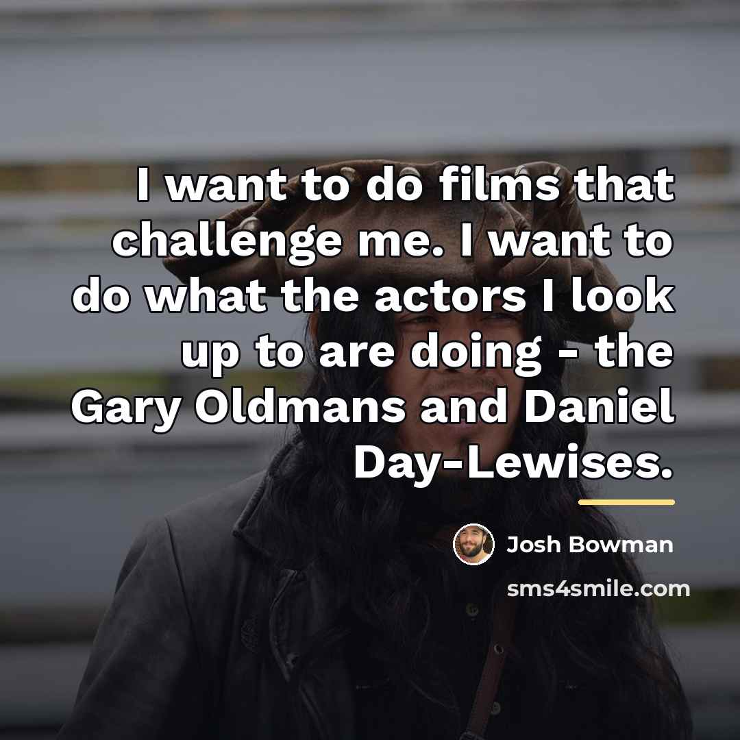 “I want to do films that challenge me. I want…” quote by Josh Bowman