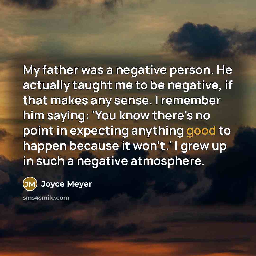 “My father was a negative person. He actually taught me…” quote by Joyce Meyer