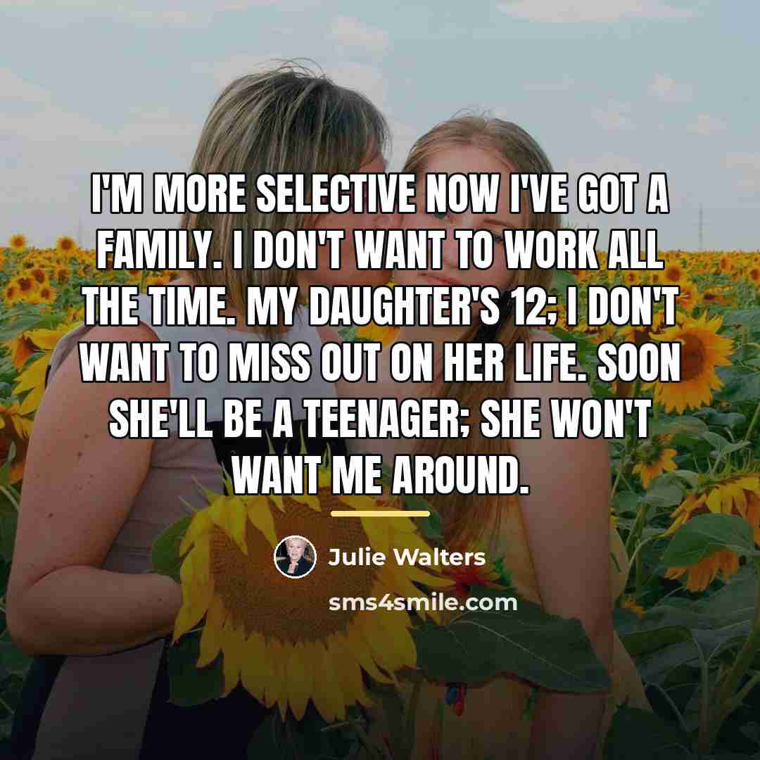 “I'm more selective now I've got a family. I don't…” quote by Julie Walters