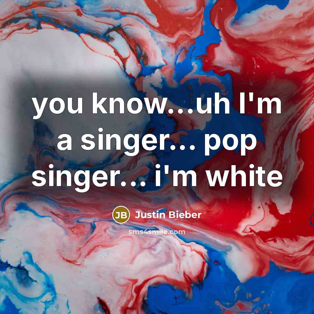 “you know...uh I'm a singer... pop singer... i'm white…” quote by Justin Bieber