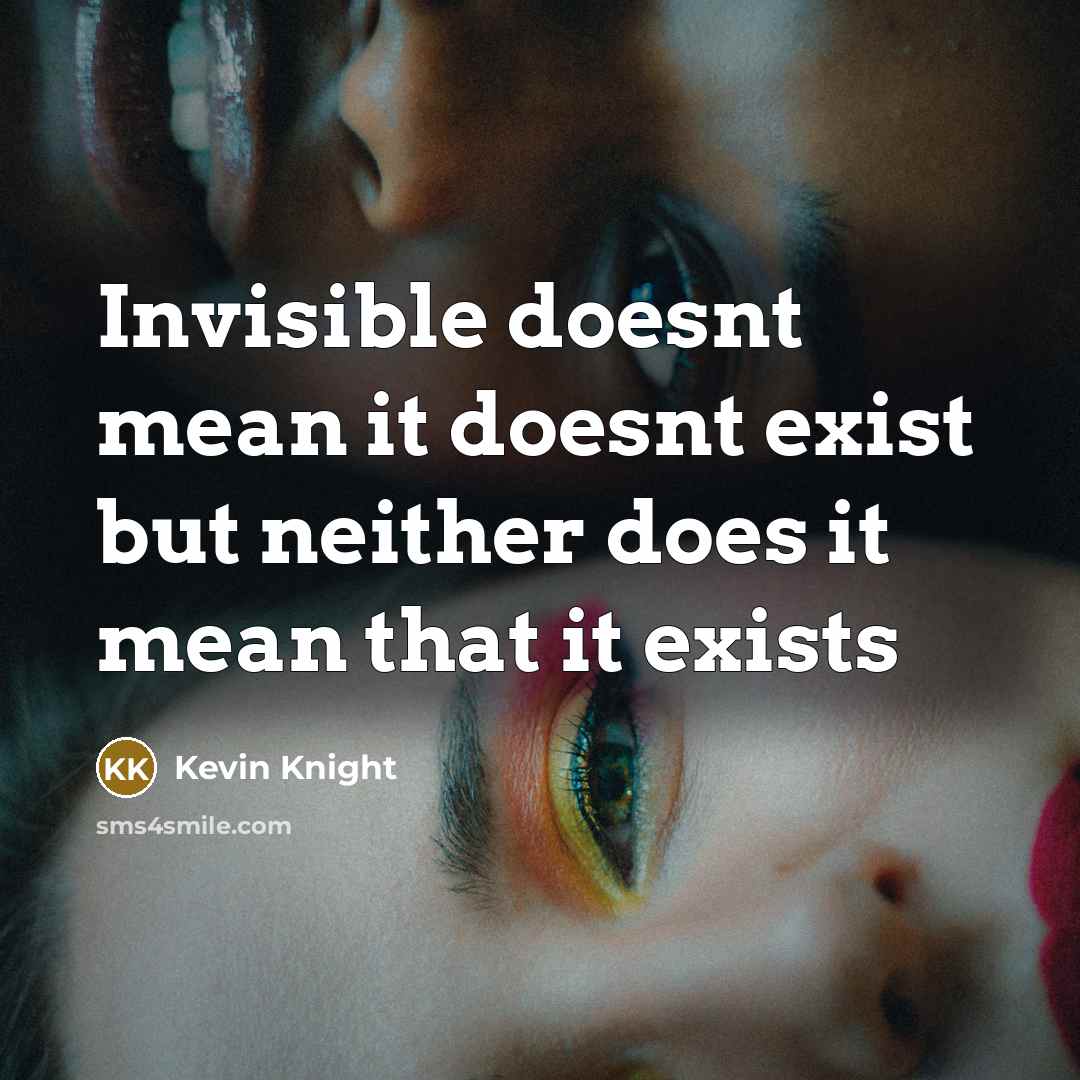 “Invisible doesnt mean it doesnt exist but neither does it…” quote by Kevin Knight