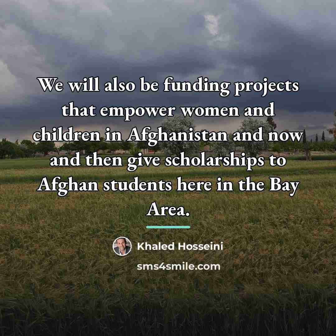 “We will also be funding projects that empower women and…” quote by Khaled Hosseini
