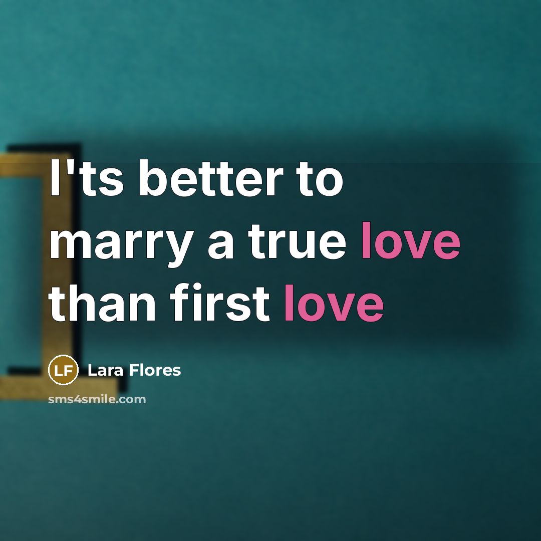 “I'ts better to marry a true love than first love…” quote by Lara Flores