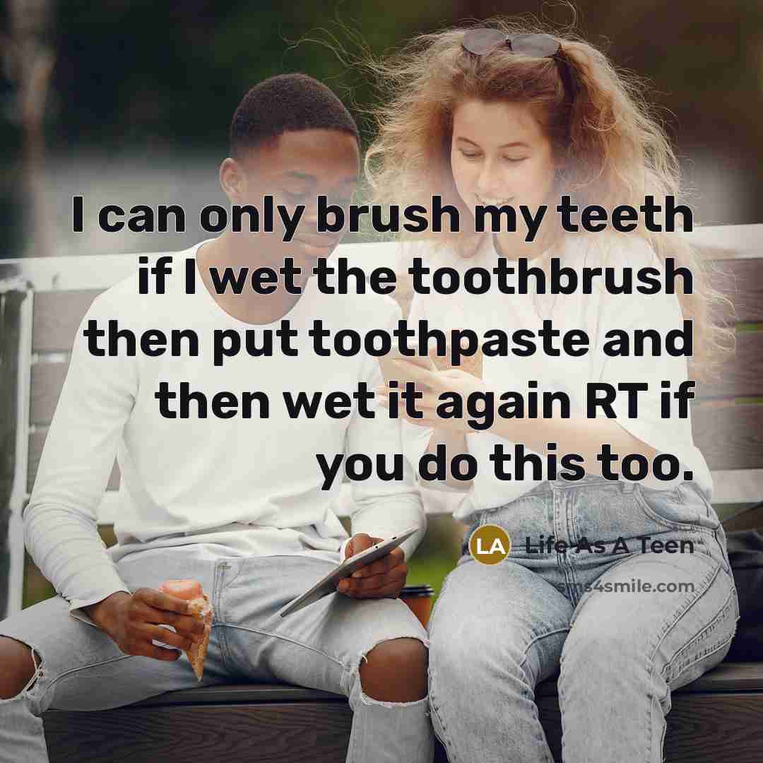 “I can only brush my teeth if I wet the toothbrush then put toothpaste and then wet it again RT if you do this too.” quote by Life As A Teen