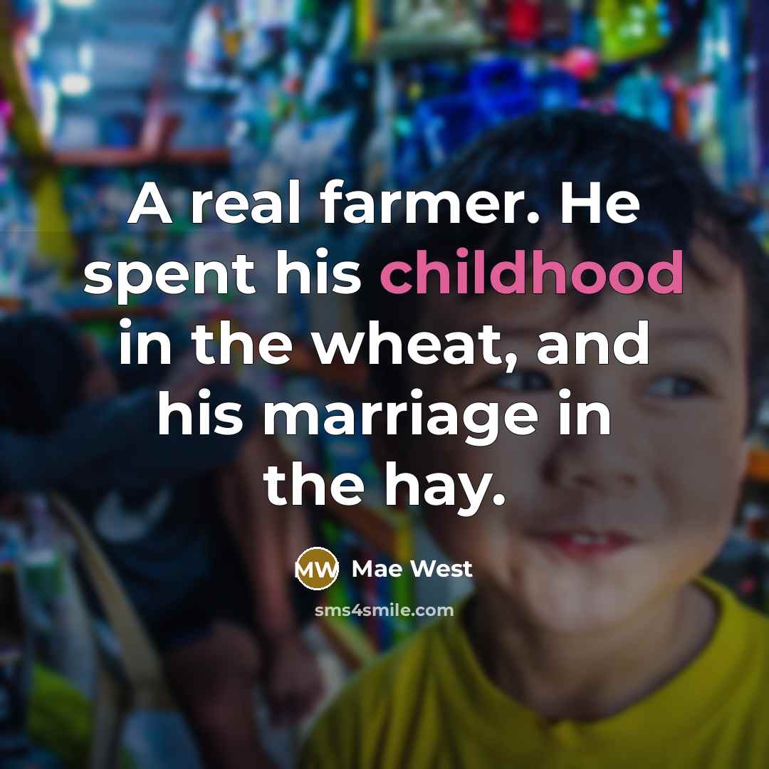 “A real farmer. He spent his childhood in the wheat,…” quote by Mae West