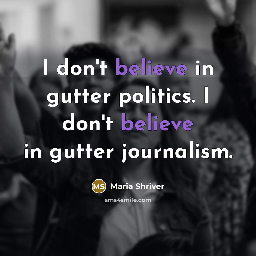 “I don't believe in gutter politics. I don't believe in…” quote by Maria Shriver