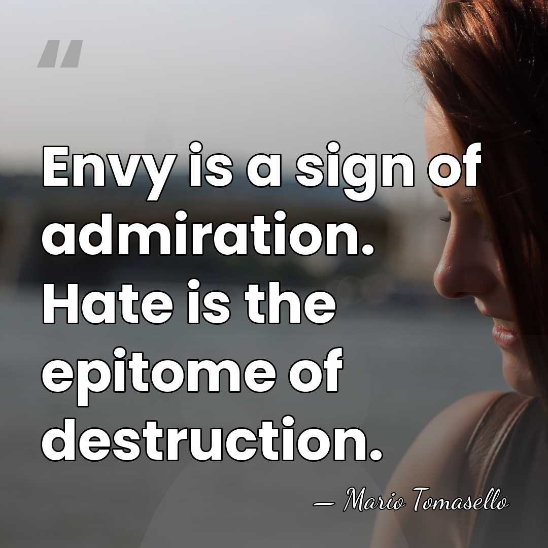 Envy is a sign of admiration. Hate is the epitome of destruction. - Mario Tomasello