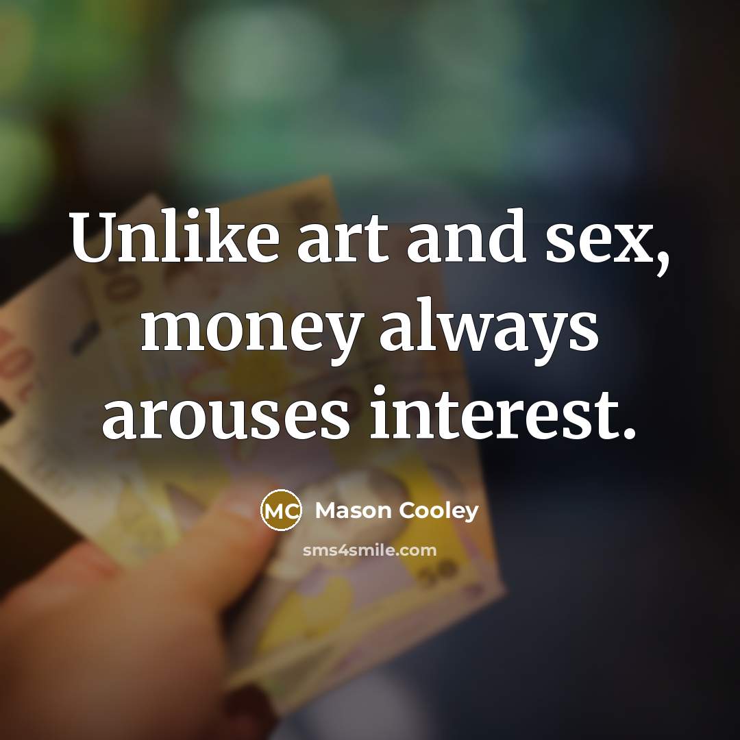 “Unlike art and sex, money always arouses interest.…” quote by Mason Cooley