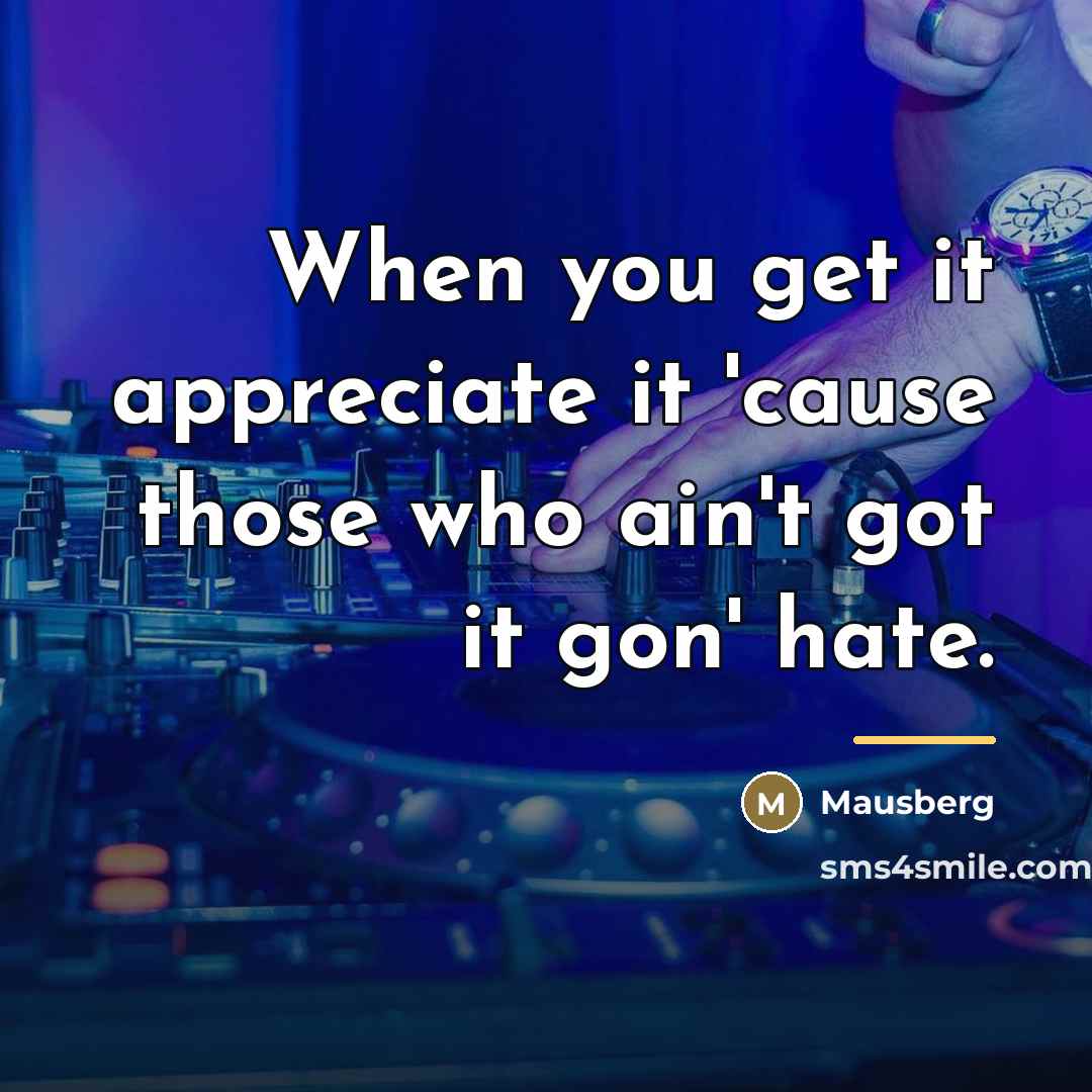“When you get it appreciate it 'cause those who ain't…” quote by Mausberg