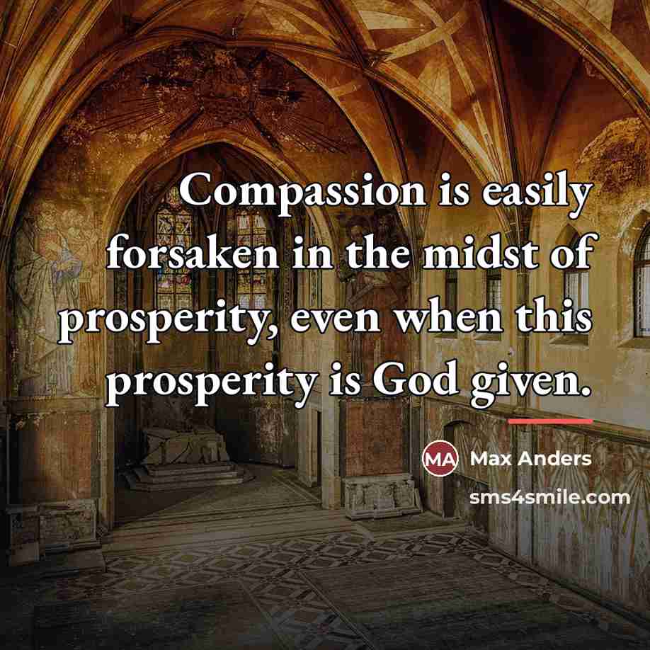 “Compassion is easily forsaken in the midst of prosperity, even…” quote by Max Anders