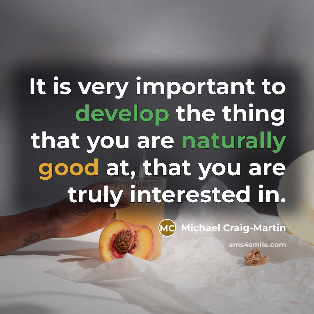 “It is very important to develop the thing that you are naturally good at, that you are truly interested in.” quote by Michael Craig-Martin