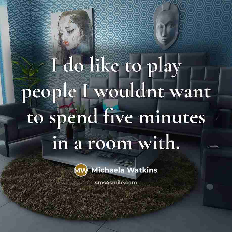 “I do like to play people I wouldnt want to spend five minutes in a room with.” quote by Michaela Watkins