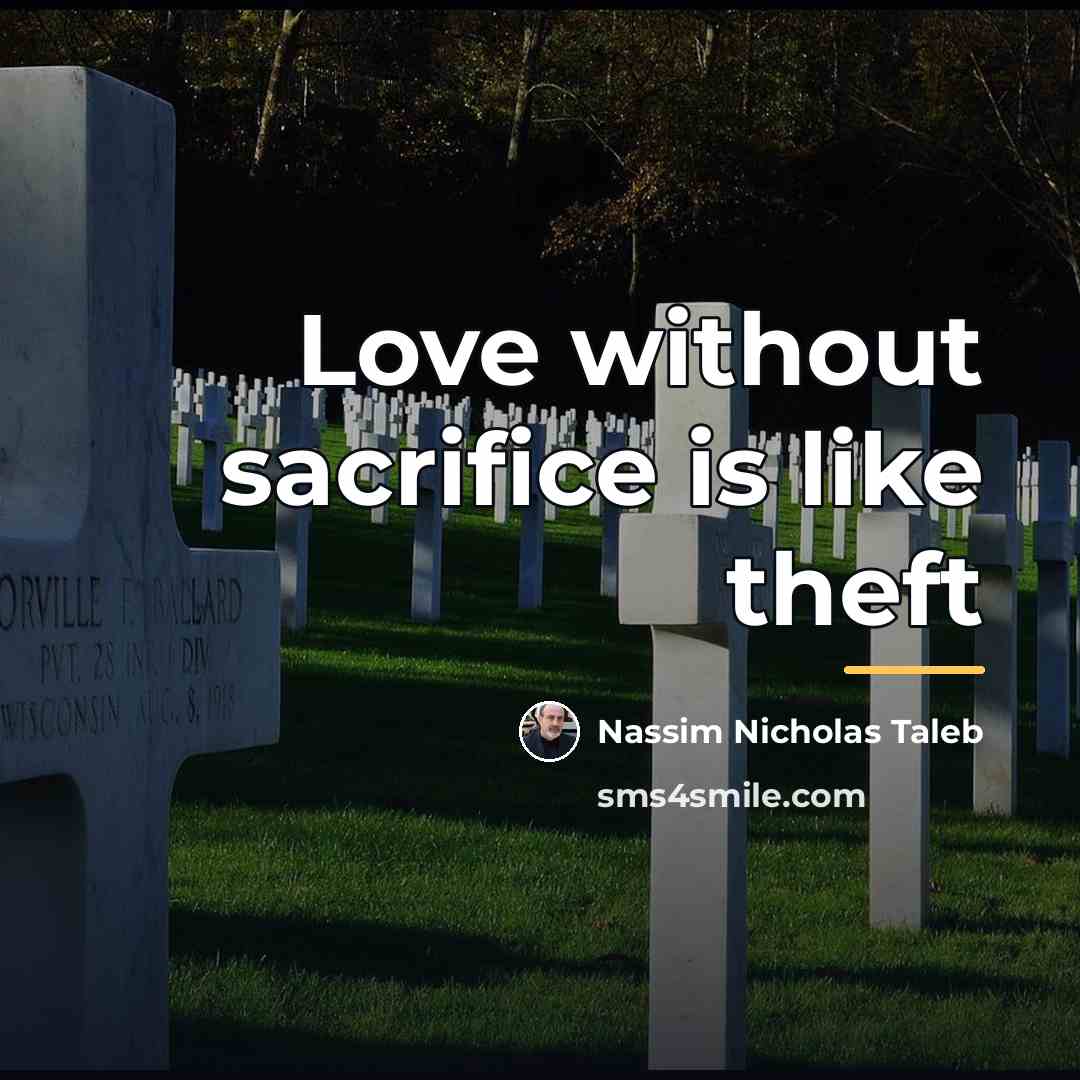 “Love without sacrifice is like theft…” quote by Nassim Nicholas Taleb