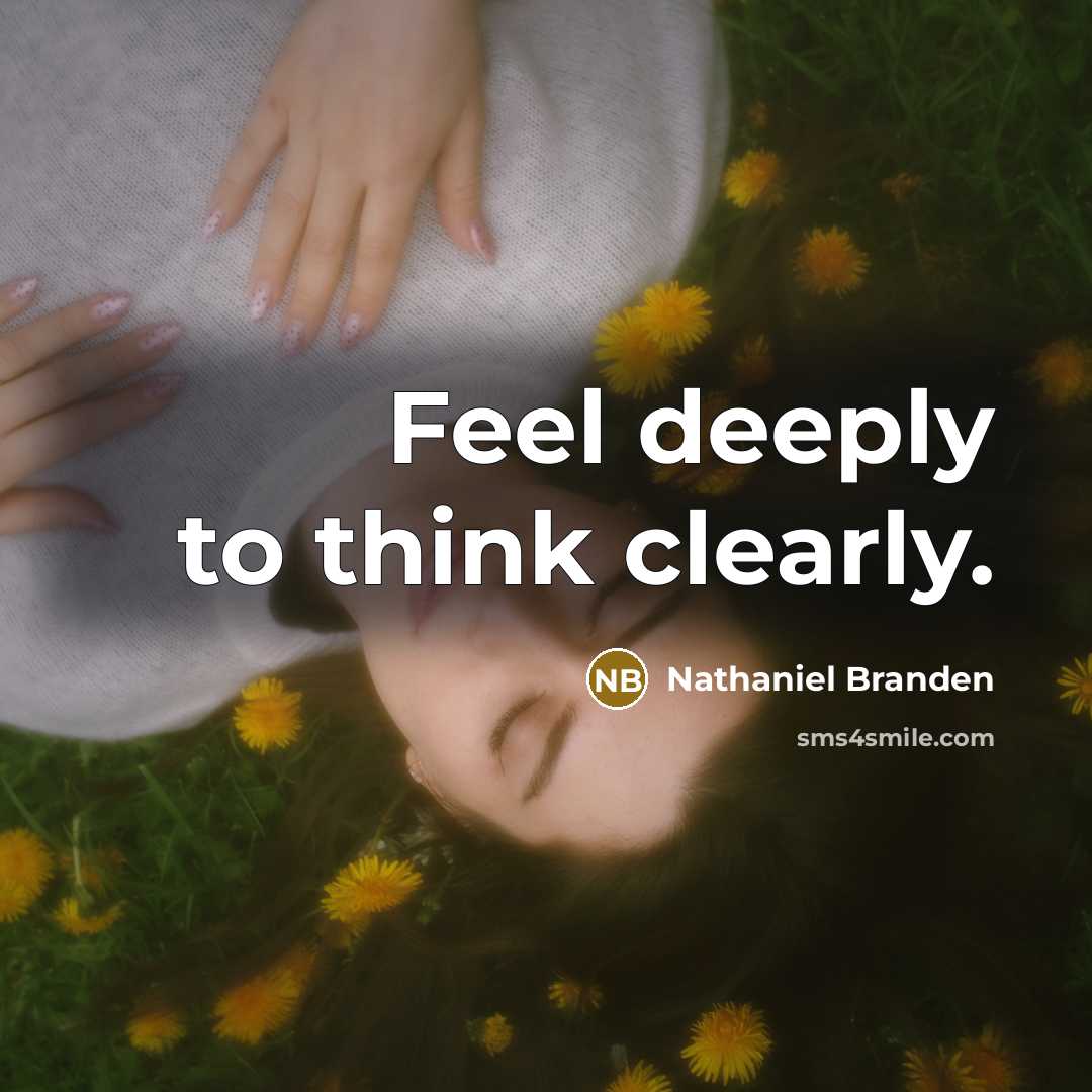 “Feel deeply to think clearly.” quote by Nathaniel Branden