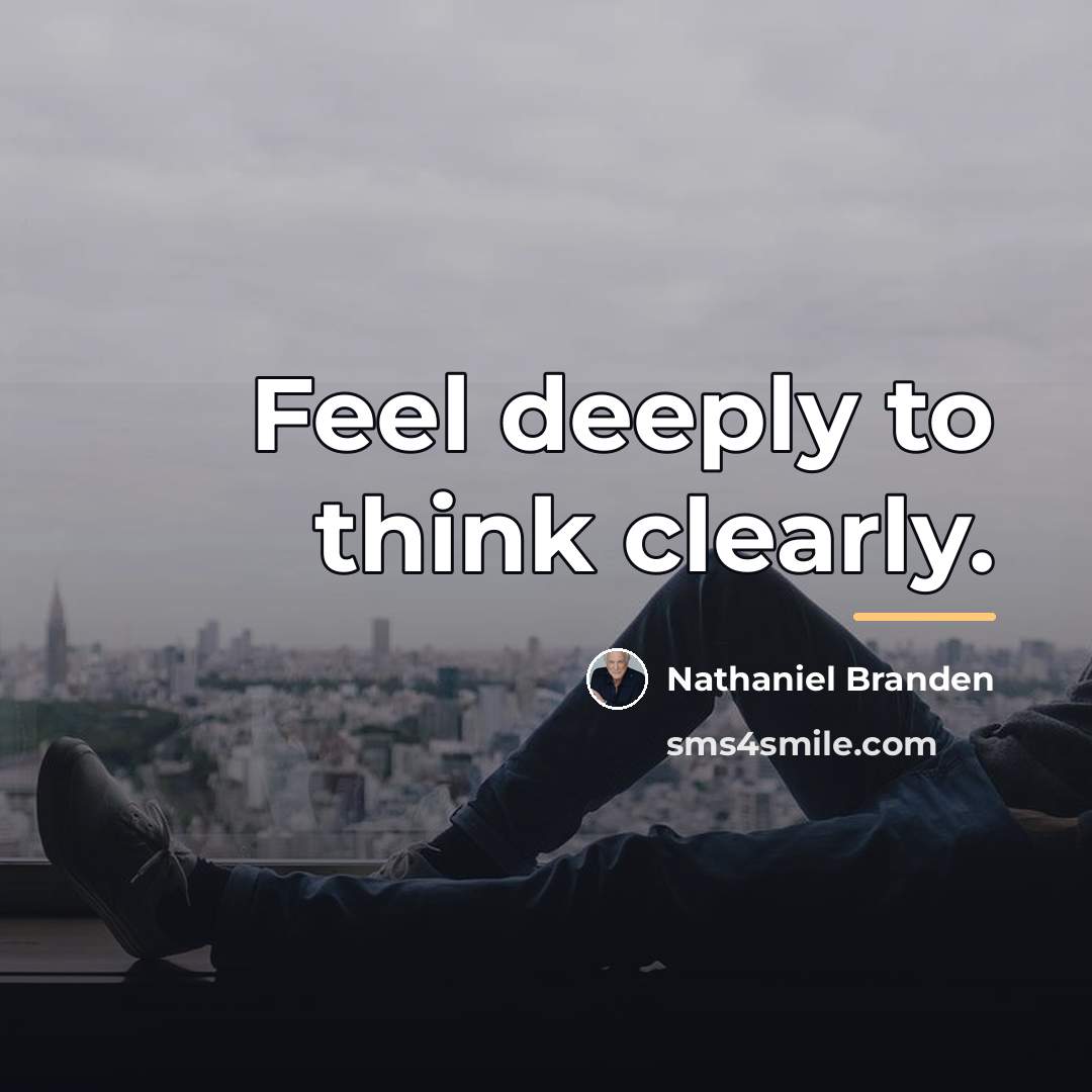 “Feel deeply to think clearly.…” quote by Nathaniel Branden