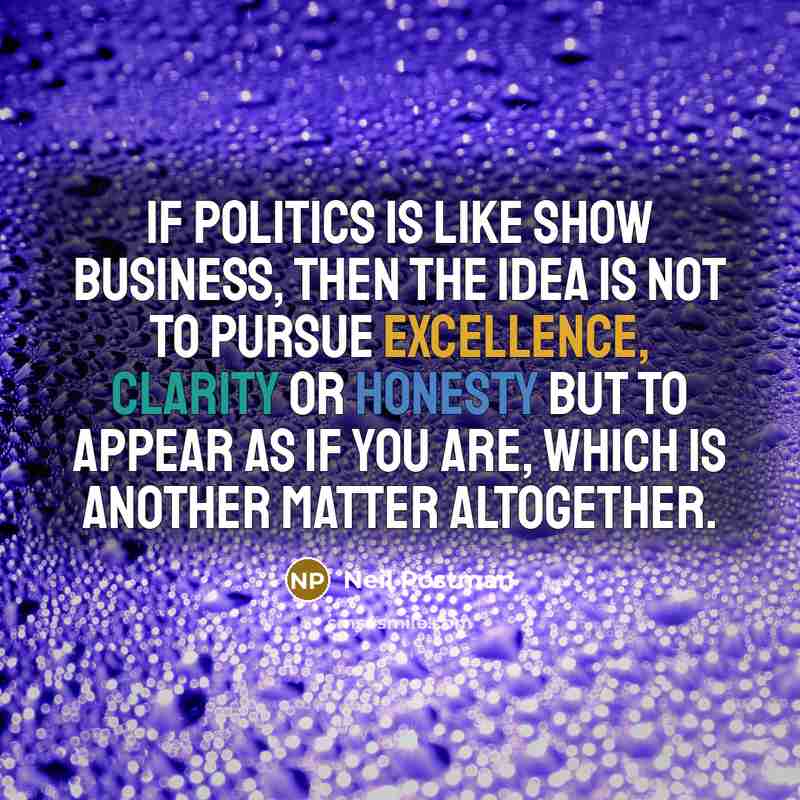 “If politics is like show business, then the idea is…” quote by Neil Postman