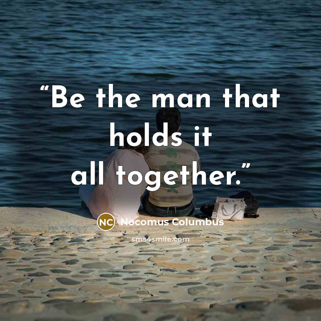 “Be the man that holds it all together.” quote by Nocomus Columbus