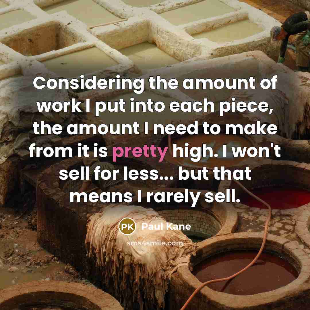 “Considering the amount of work I put into each piece,…” quote by Paul Kane