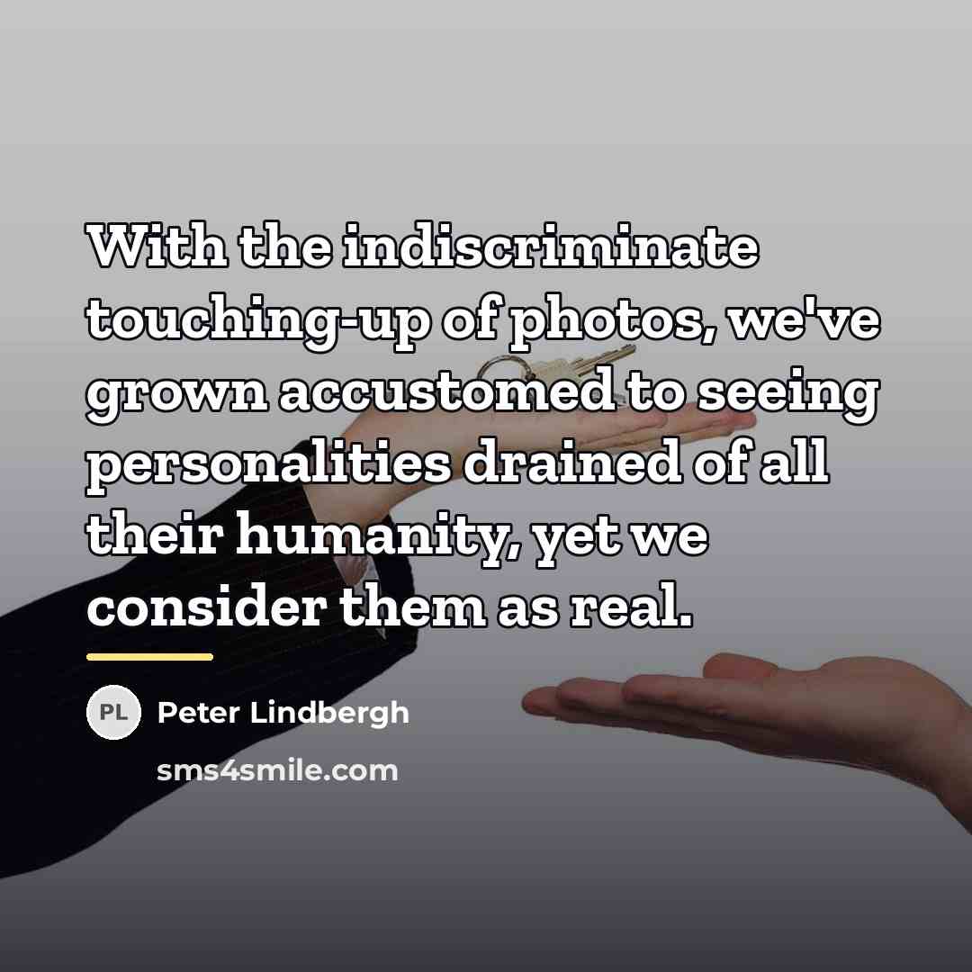 “With the indiscriminate touching-up of photos, we've grown accustomed to…” quote by Peter Lindbergh