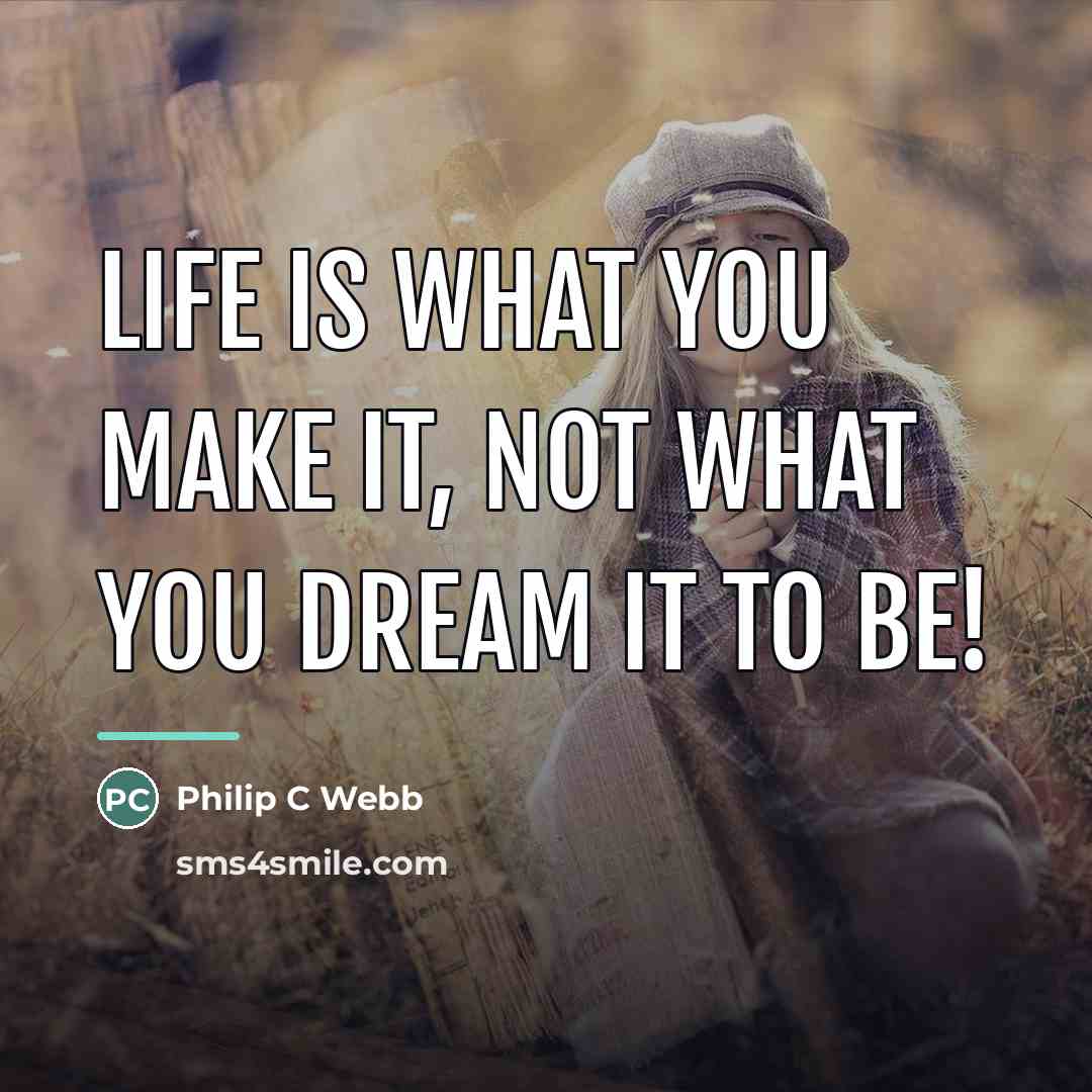 “Life is what you make it, not what you dream…” quote by Philip C Webb