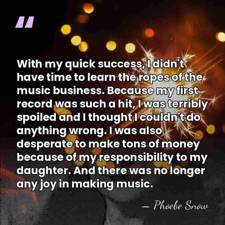 With my quick success, I didn't have time to learn the ropes&hellip; - Phoebe Snow