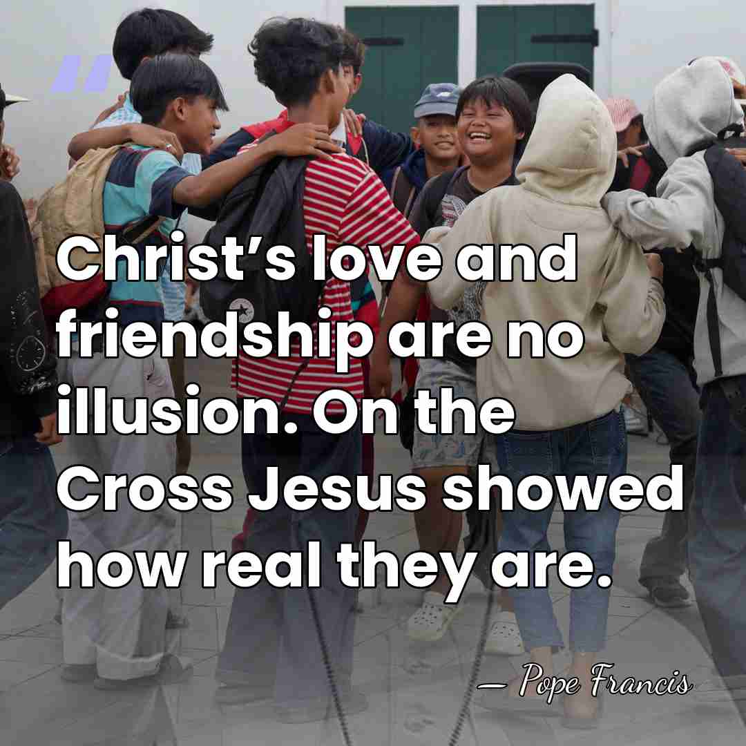 Christ’s love and friendship are no illusion. On the Cross Jesus showed&hellip; - Pope Francis
